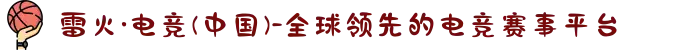雷火·电竞(中国)-全球领先的电竞赛事平台